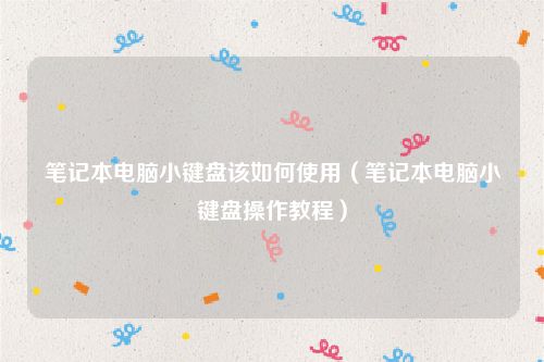 笔记本电脑小键盘该如何使用（笔记本电脑小键盘操作教程）