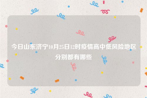 今日山东济宁10月25日12时疫情高中低风险地区分别都有哪些