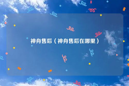 神舟售后（神舟售后在哪里）
