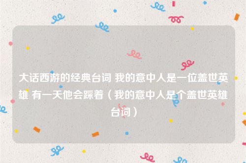 大话西游的经典台词 我的意中人是一位盖世英雄 有一天他会踩着（我的意中人是个盖世英雄台词）