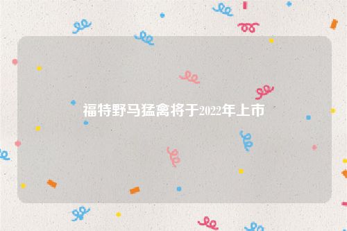 福特野马猛禽将于2022年上市