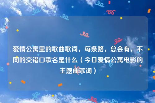 爱情公寓里的歌曲歌词，每条路，总会有，不同的交错口歌名是什么（今日爱情公寓电影的主题曲歌词）