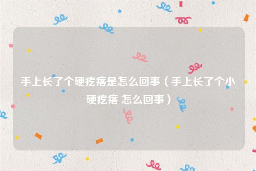 手上长了个硬疙瘩是怎么回事（手上长了个小硬疙瘩 怎么回事）