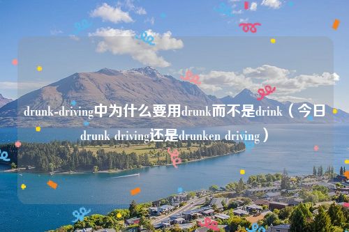 drunk-driving中为什么要用drunk而不是drink（今日drunk driving还是drunken driving）