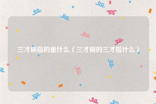 三才碗指的是什么（三才碗的三才指什么）