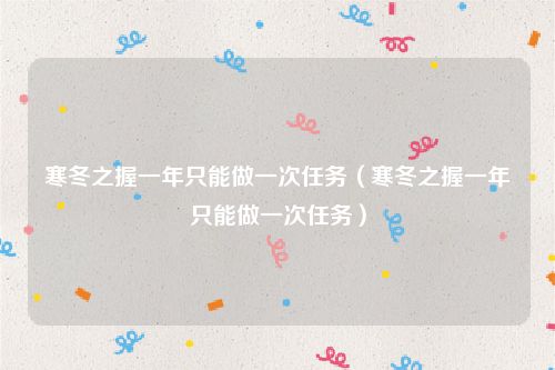 寒冬之握一年只能做一次任务（寒冬之握一年只能做一次任务）