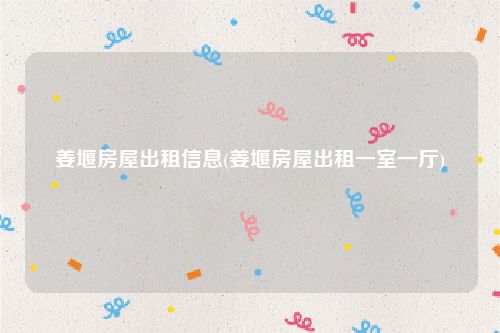 姜堰房屋出租信息(姜堰房屋出租一室一厅)