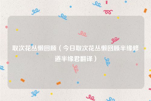 取次花丛懒回顾（今日取次花丛懒回顾半缘修道半缘君翻译）