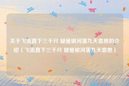 关于飞流直下三千尺 疑是银河落九天意思的介绍（飞流直下三千尺 疑是银河落九天意思）