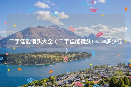 二手佳能镜头大全（二手佳能镜头100-400多少钱）