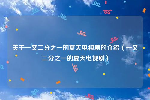 关于一又二分之一的夏天电视剧的介绍（一又二分之一的夏天电视剧）