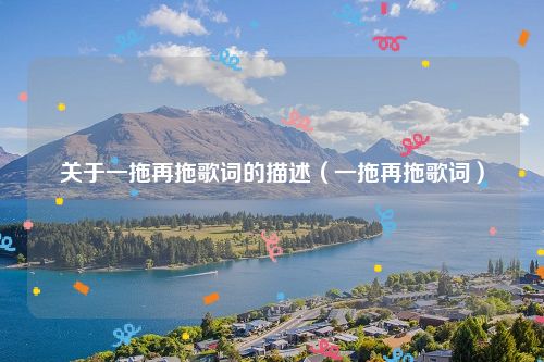 关于一拖再拖歌词的描述（一拖再拖歌词）