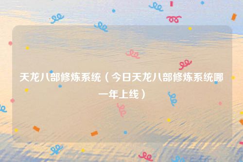 天龙八部修炼系统（今日天龙八部修炼系统哪一年上线）