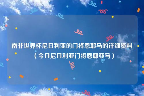 南非世界杯尼日利亚的门将恩耶马的详细资料（今日尼日利亚门将恩耶亚马）