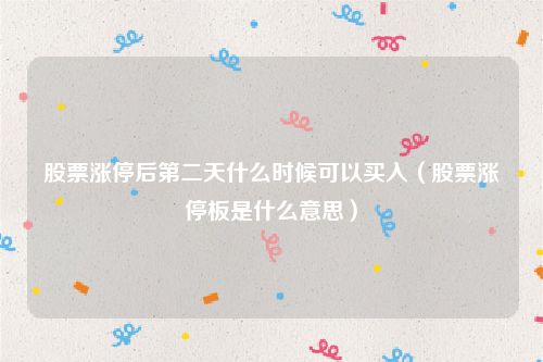 股票涨停后第二天什么时候可以买入（股票涨停板是什么意思）