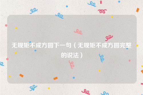 无规矩不成方圆下一句（无规矩不成方圆完整的说法）