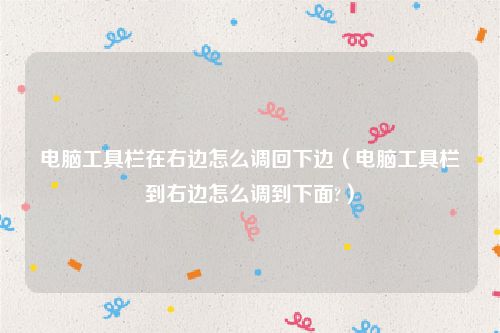 电脑工具栏在右边怎么调回下边（电脑工具栏到右边怎么调到下面?）