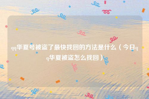 qq华夏号被盗了最快找回的方法是什么（今日qq华夏被盗怎么找回）