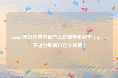iphone4手机没有越狱怎么设置手机铃声（iphone不越狱如何自定义铃声）