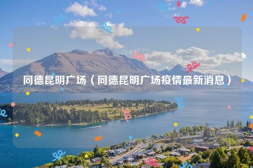 同德昆明广场（同德昆明广场疫情最新消息）