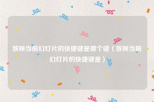 放映当前幻灯片的快捷键是哪个键（放映当前幻灯片的快捷键是）