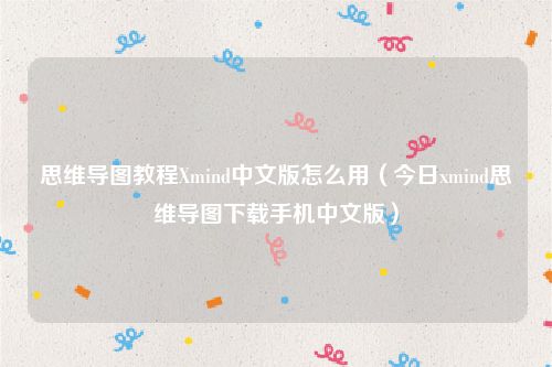 思维导图教程Xmind中文版怎么用（今日xmind思维导图下载手机中文版）