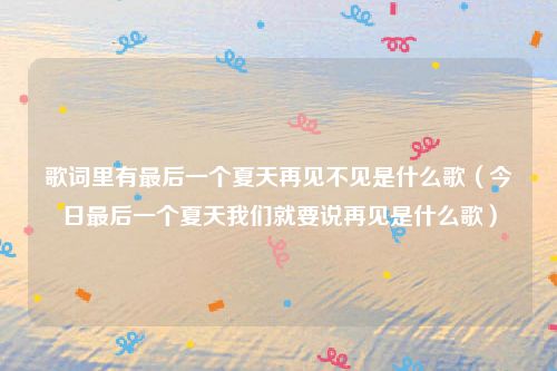 歌词里有最后一个夏天再见不见是什么歌（今日最后一个夏天我们就要说再见是什么歌）