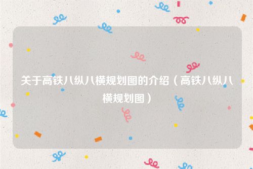 关于高铁八纵八横规划图的介绍（高铁八纵八横规划图）