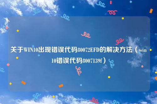 关于WIN10出现错误代码80072EFD的解决方法（win10错误代码8007139f）