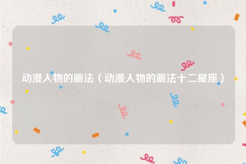 动漫人物的画法（动漫人物的画法十二星座）