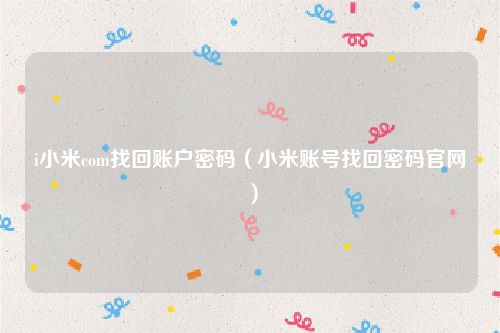 i小米com找回账户密码（小米账号找回密码官网）