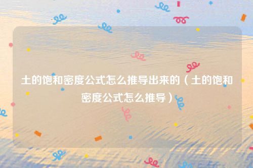 土的饱和密度公式怎么推导出来的（土的饱和密度公式怎么推导）