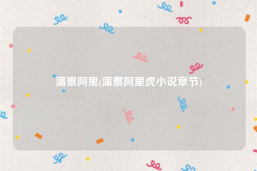 蒲察阿里(蒲察阿里虎小说章节)