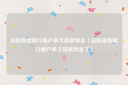 法院冻结银行账户多久钱就划走（法院冻结银行账户多久钱就划走了）