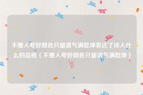 不要人夸好颜色只留清气满乾坤表达了诗人什么的品格（不要人夸好颜色只留清气满乾坤）