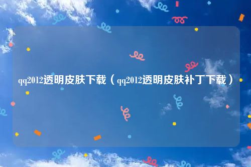 qq2012透明皮肤下载（qq2012透明皮肤补丁下载）