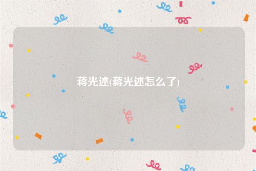 蒋光述(蒋光述怎么了)