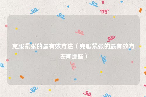 克服紧张的最有效方法（克服紧张的最有效方法有哪些）