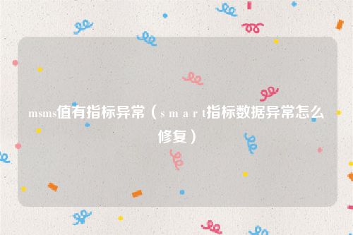 msms值有指标异常(s m a r t指标数据异常怎么修复)