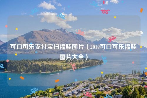 可口可乐支付宝扫福娃图片（2019可口可乐福娃图片大全）