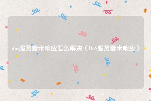 dns服务器未响应怎么解决（DnS服务器未响应）