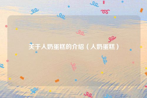关于人奶蛋糕的介绍（人奶蛋糕）