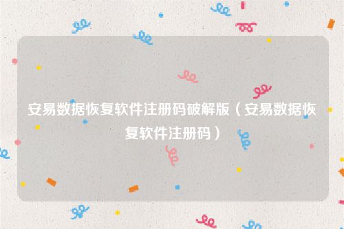 安易数据恢复软件注册码破解版（安易数据恢复软件注册码）