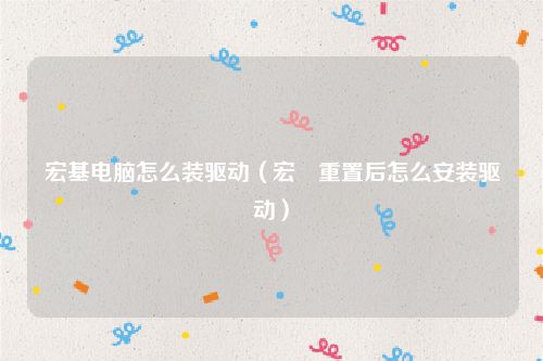 宏基电脑怎么装驱动（宏碁重置后怎么安装驱动）