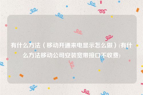 有什么方法（移动开通来电显示怎么做）(有什么方法移动公司安装宽带接口不收费)
