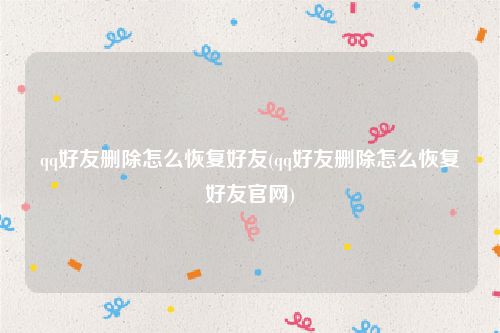 qq好友删除怎么恢复好友(qq好友删除怎么恢复好友官网)