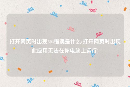 打开网页时出现504错误是什么(打开网页时出现此应用无法在你电脑上运行)