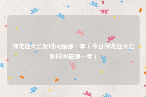 御龙在天公测时间是哪一年（今日御龙在天公测时间在哪一年）