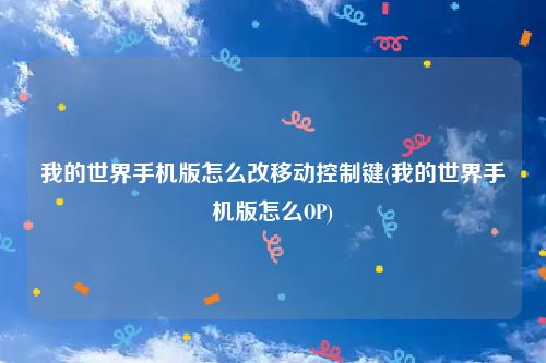 我的世界手机版怎么改移动控制键(我的世界手机版怎么OP)
