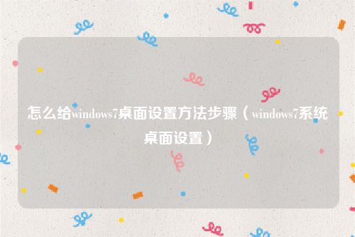 怎么给windows7桌面设置方法步骤（windows7系统桌面设置）